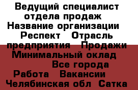 Ведущий специалист отдела продаж › Название организации ­ Респект › Отрасль предприятия ­ Продажи › Минимальный оклад ­ 20 000 - Все города Работа » Вакансии   . Челябинская обл.,Сатка г.